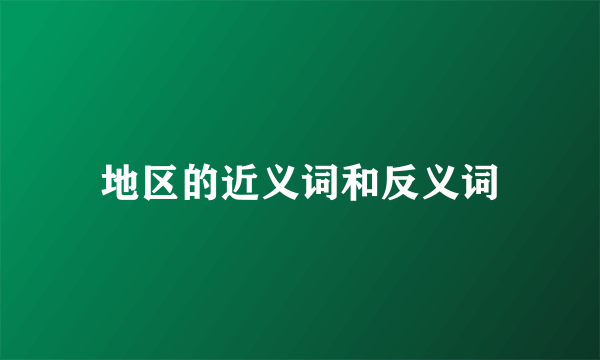 地区的近义词和反义词