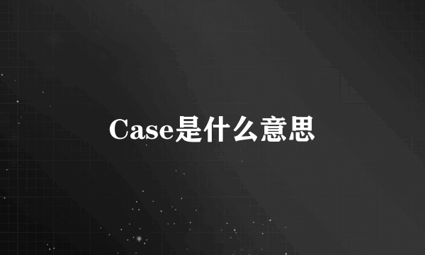 Case是什么意思