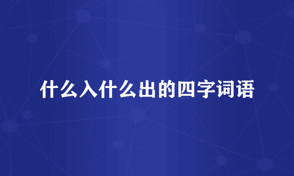 什么入什么出的四字词语
