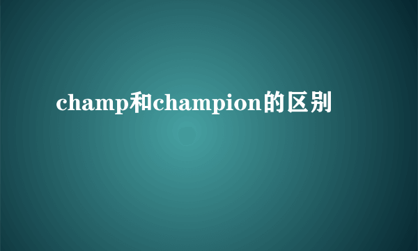 champ和champion的区别