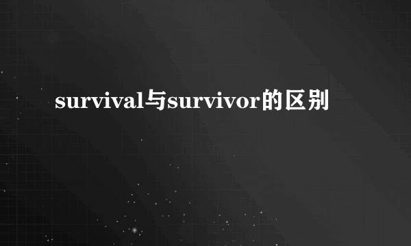 survival与survivor的区别