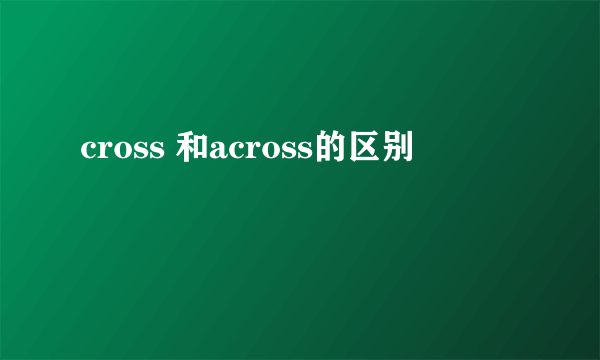 cross 和across的区别