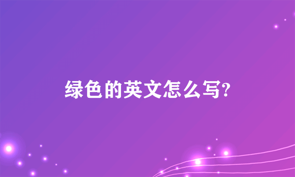 绿色的英文怎么写?