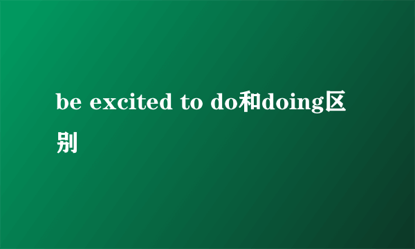 be excited to do和doing区别