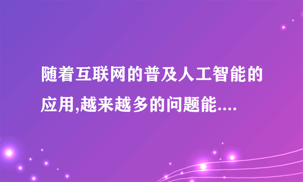 随着互联网的普及人工智能的应用,越来越多的问题能.....优秀作文