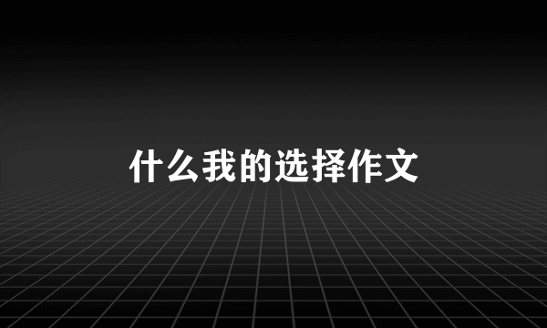 什么我的选择作文