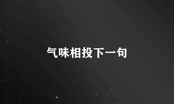 气味相投下一句