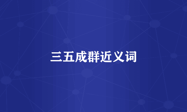 三五成群近义词