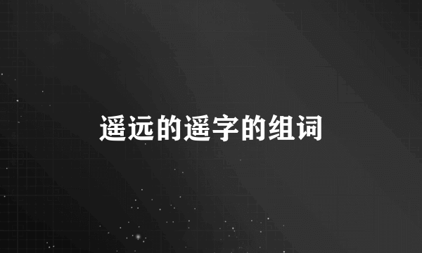 遥远的遥字的组词