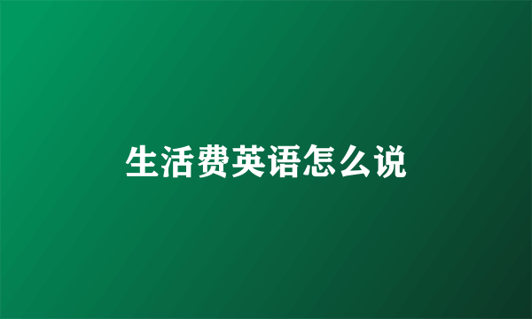 生活费英语怎么说