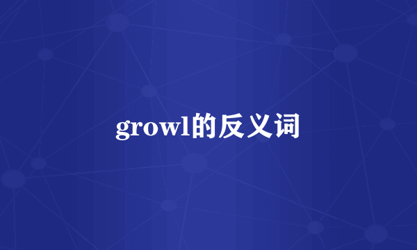 growl的反义词