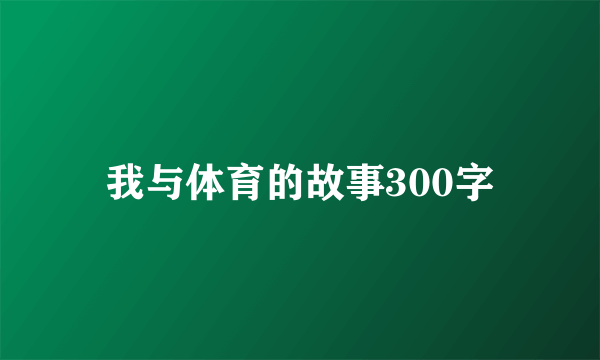 我与体育的故事300字