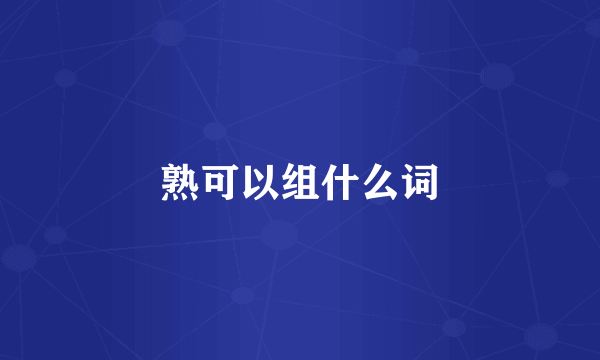 熟可以组什么词