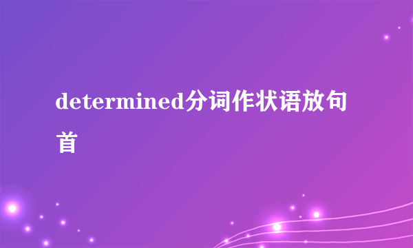 determined分词作状语放句首