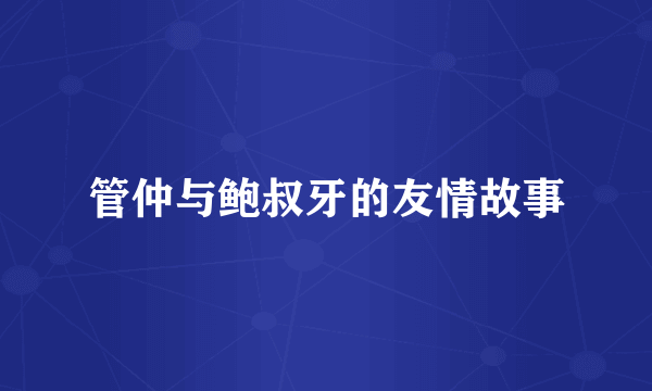管仲与鲍叔牙的友情故事