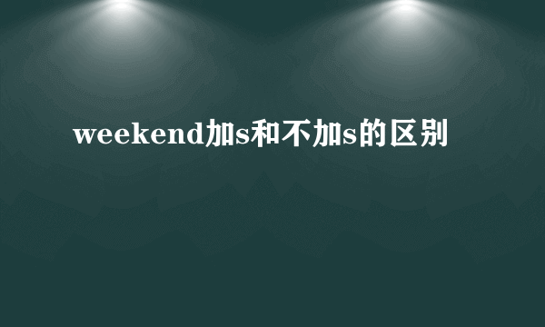 weekend加s和不加s的区别