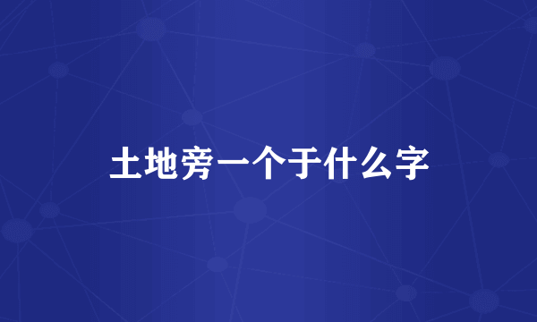土地旁一个于什么字