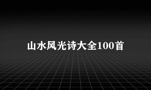 山水风光诗大全100首