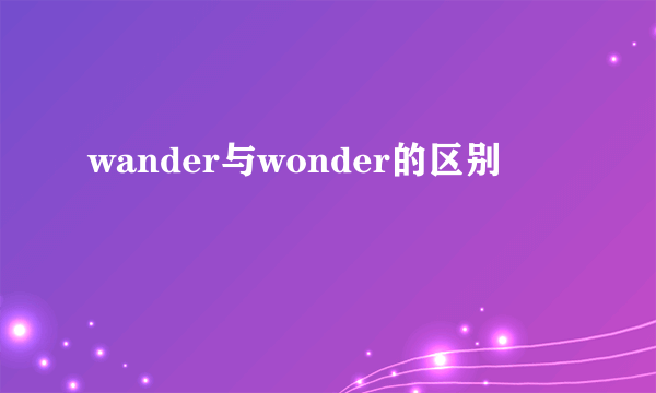 wander与wonder的区别