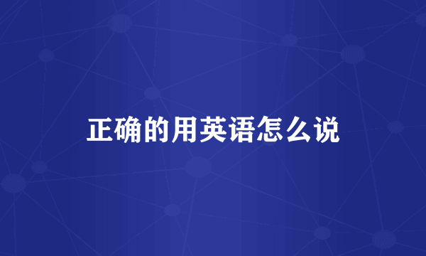 正确的用英语怎么说