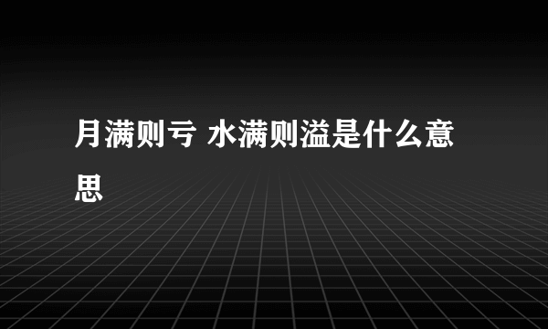 月满则亏 水满则溢是什么意思
