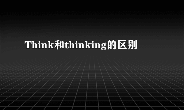 Think和thinking的区别