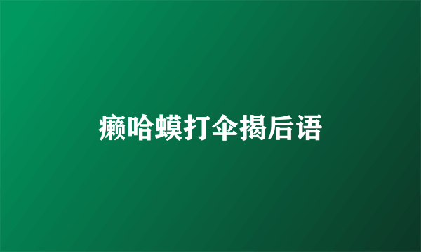 癞哈蟆打伞揭后语