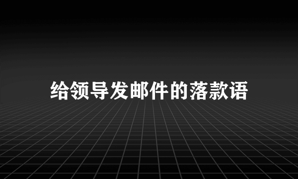 给领导发邮件的落款语