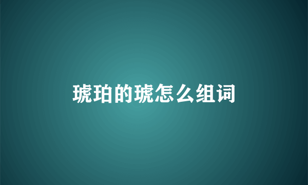 琥珀的琥怎么组词