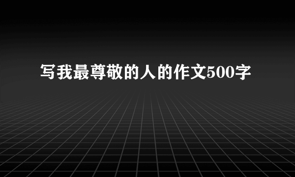 写我最尊敬的人的作文500字