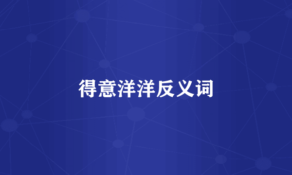 得意洋洋反义词