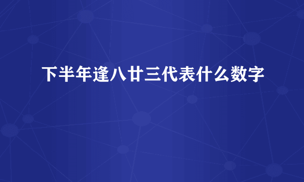 下半年逢八廿三代表什么数字