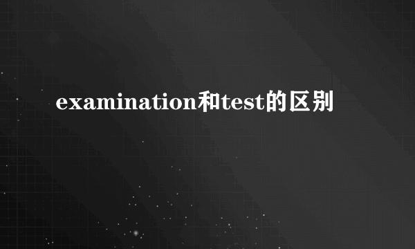 examination和test的区别