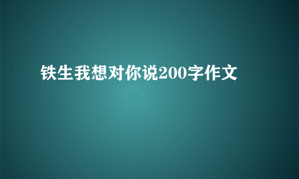 铁生我想对你说200字作文