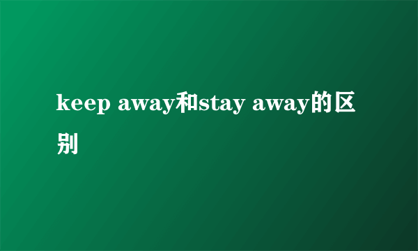 keep away和stay away的区别
