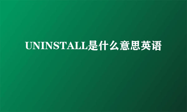 UNINSTALL是什么意思英语