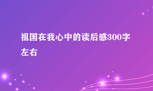 祖国在我心中的读后感300字左右