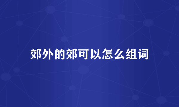 郊外的郊可以怎么组词