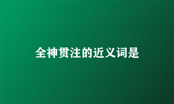 全神贯注的近义词是
