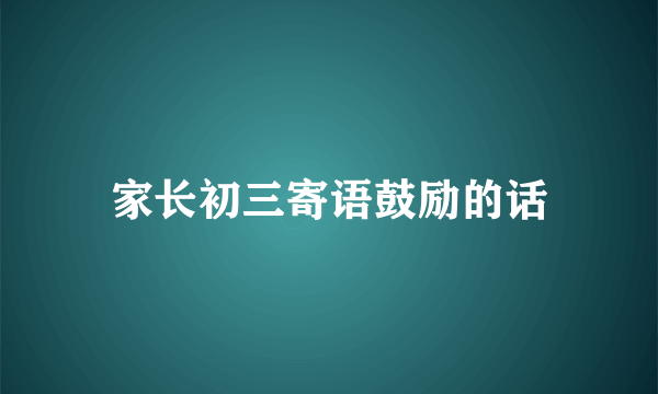 家长初三寄语鼓励的话