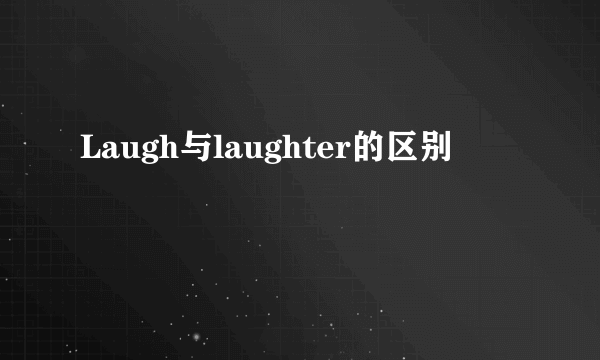 Laugh与laughter的区别