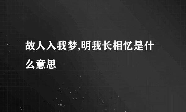 故人入我梦,明我长相忆是什么意思