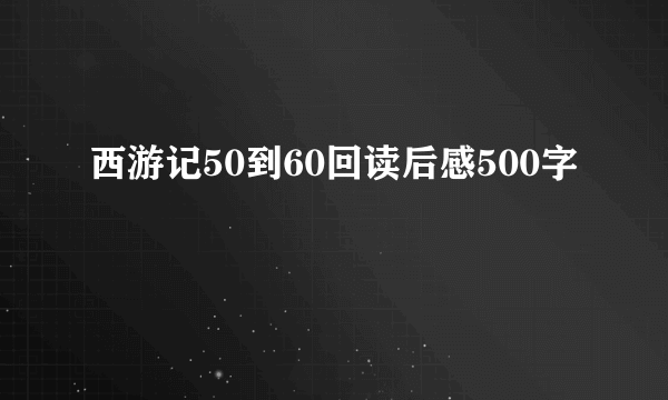 西游记50到60回读后感500字