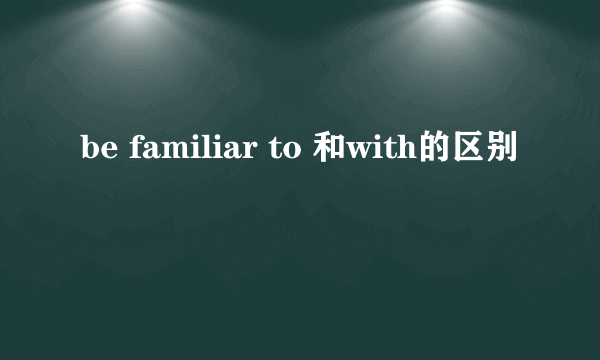 be familiar to 和with的区别