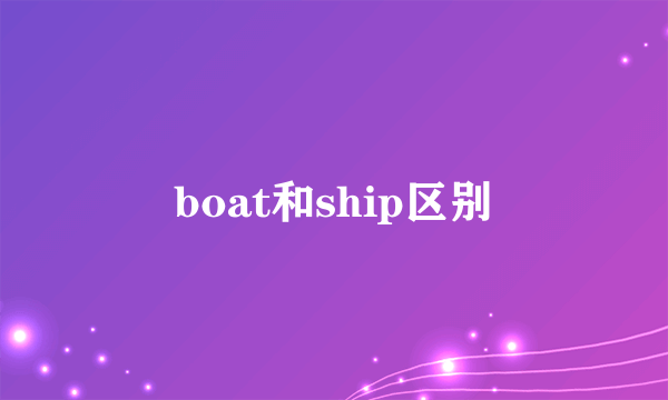 boat和ship区别