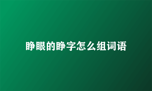 睁眼的睁字怎么组词语