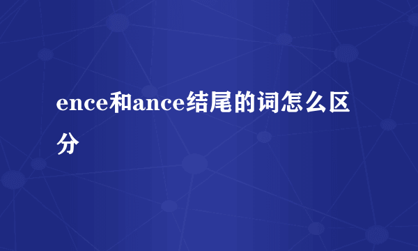 ence和ance结尾的词怎么区分