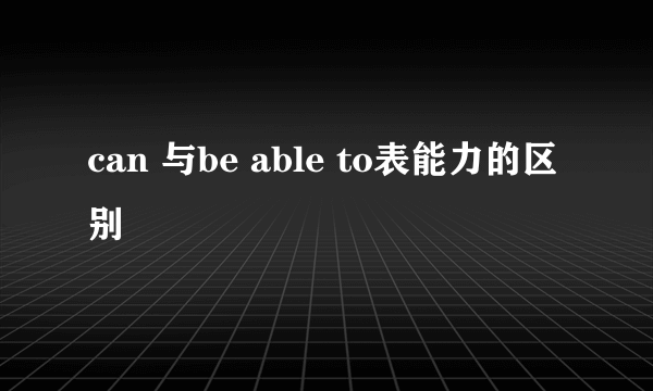 can 与be able to表能力的区别