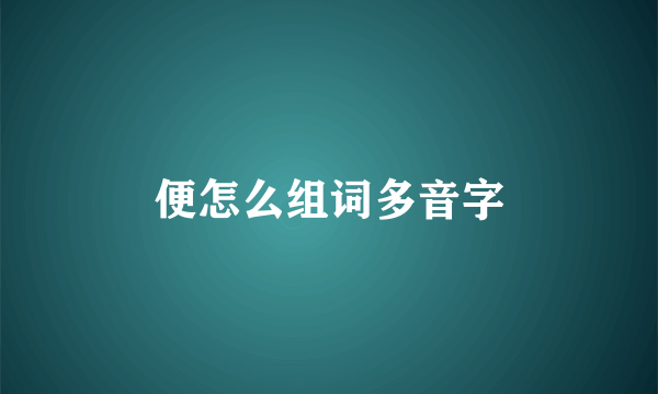 便怎么组词多音字