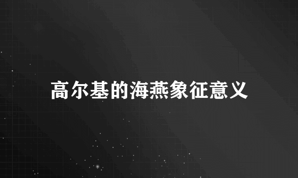 高尔基的海燕象征意义